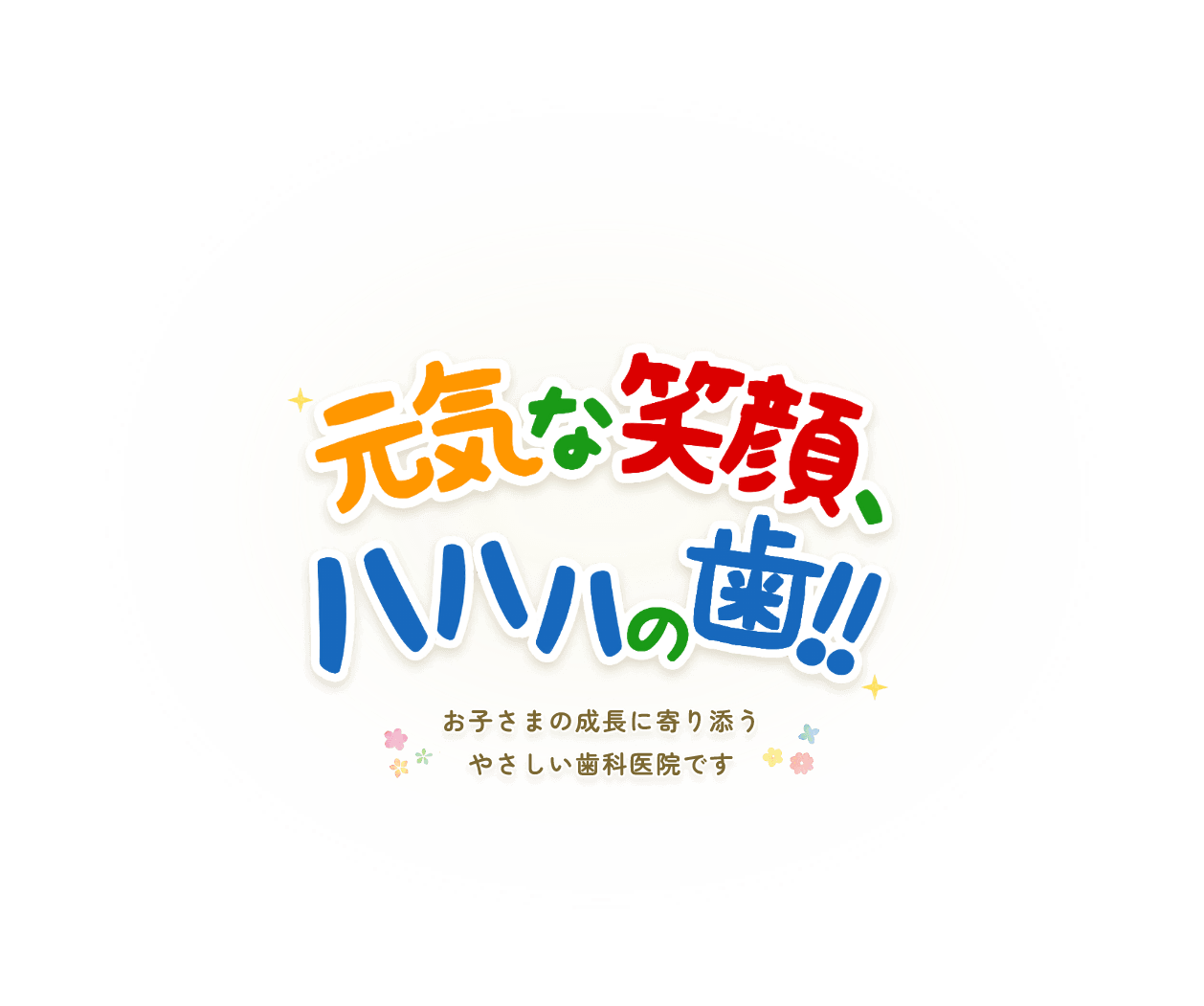 元気な笑顔、ハハハの歯!!お子さまの成長に寄り添う、やさしい歯科医院です